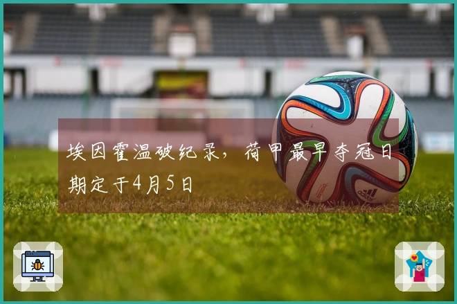埃因霍温破纪录，荷甲最早夺冠日期定于4月5日