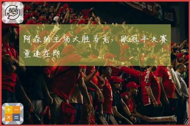 阿森纳主场大胜马竞，欧冠半决赛重逢在即