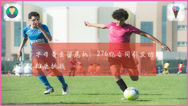 字母哥去留危机：276亿合同引发的雄鹿挑战
