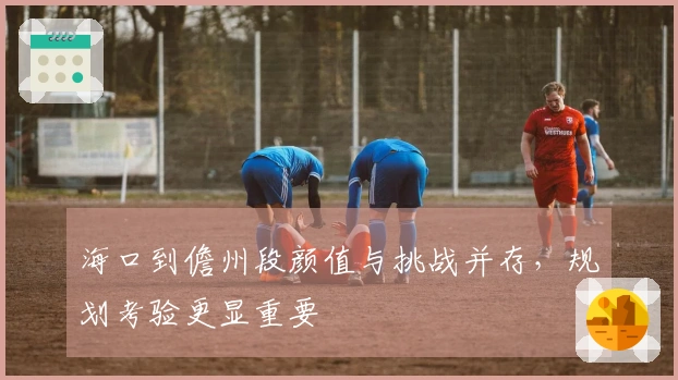 海口到儋州段颜值与挑战并存，规划考验更显重要