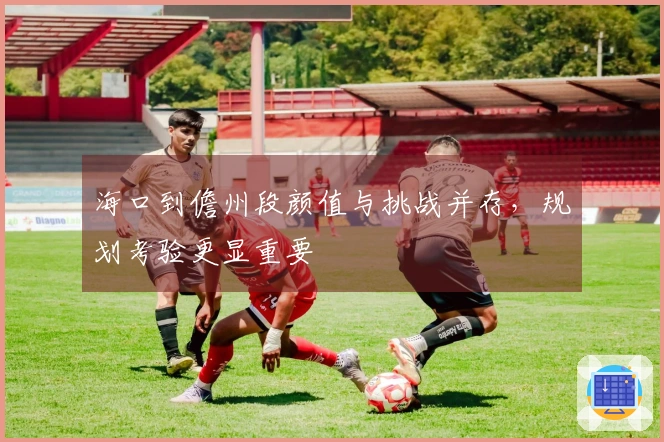 海口到儋州段颜值与挑战并存，规划考验更显重要