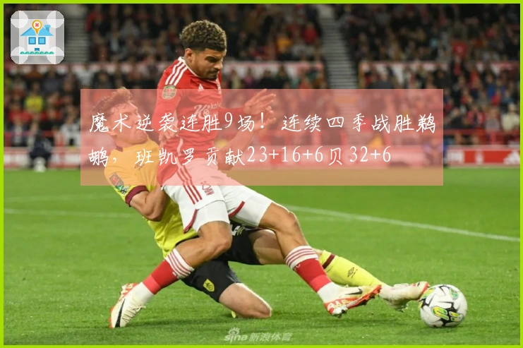魔术逆袭连胜9场！连续四季战胜鹈鹕，班凯罗贡献23+16+6贝32+6