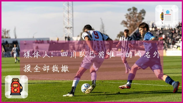 媒体人：四川队已将唯一的两名外援全部裁撤