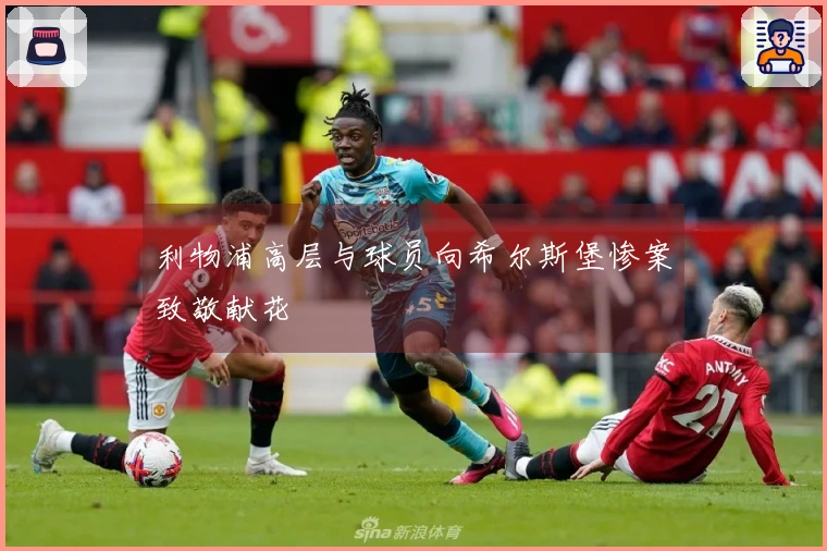 利物浦高层与球员向希尔斯堡惨案致敬献花